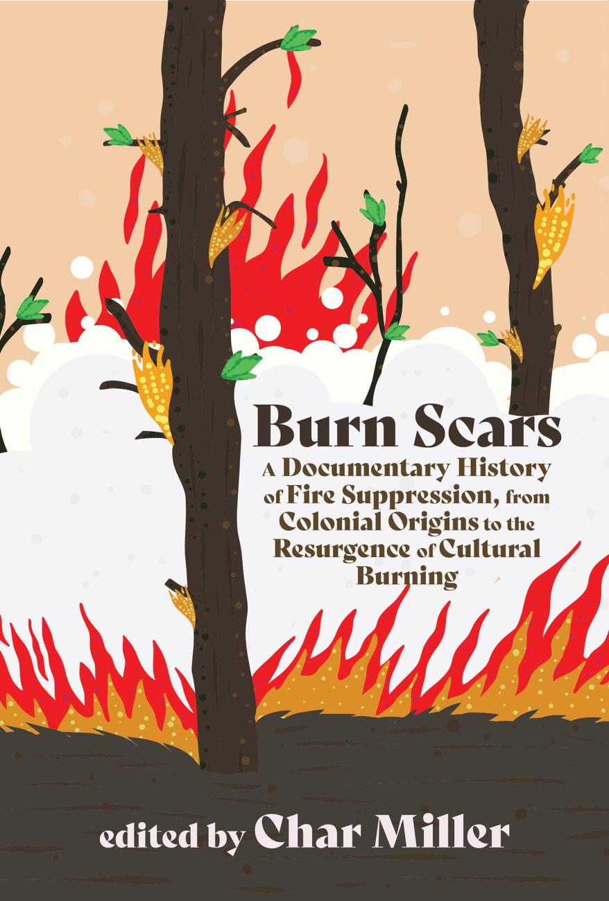 Char Miller, Burn Scars: A Documentary History of Fire Suppression, from Colonial Origins to the Resurgence of Cultural Burning